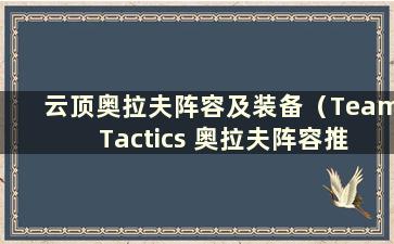 云顶奥拉夫阵容及装备（Team Tactics 奥拉夫阵容推荐）